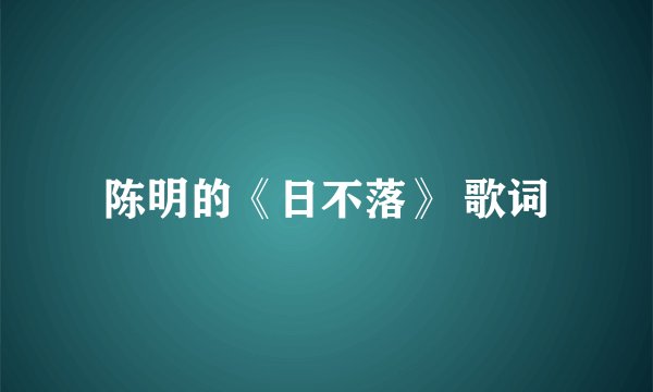 陈明的《日不落》 歌词