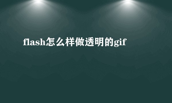 flash怎么样做透明的gif
