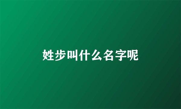 姓步叫什么名字呢