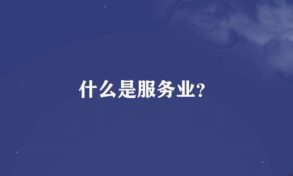 什么是服务业？