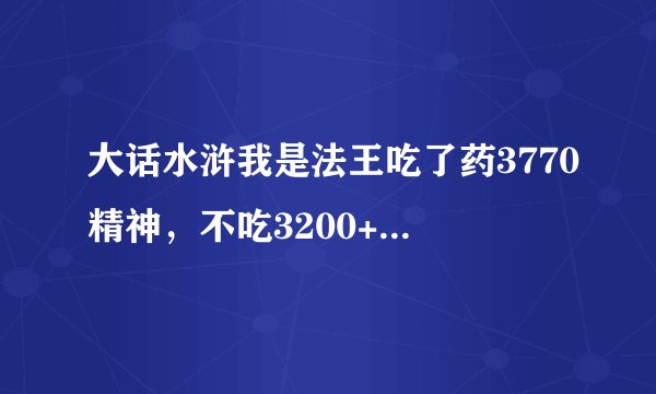 大话水浒我是法王吃了药3770精神，不吃3200+。为什么两下攻击伤害还不上2000？