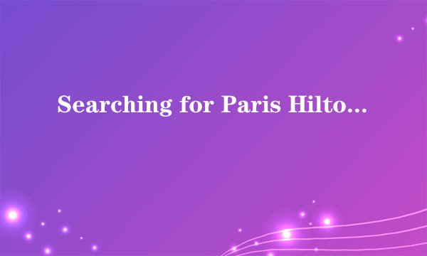 Searching for Paris Hilton's Video