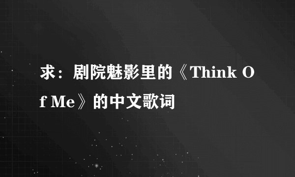 求：剧院魅影里的《Think Of Me》的中文歌词