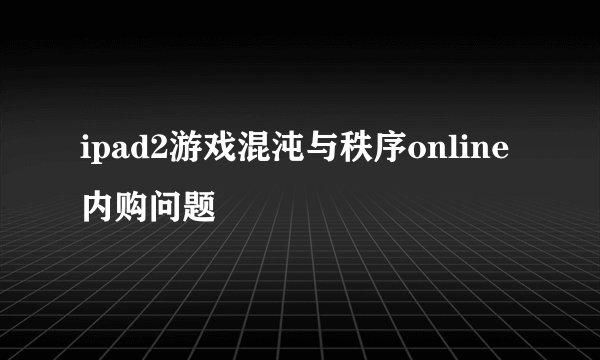ipad2游戏混沌与秩序online内购问题