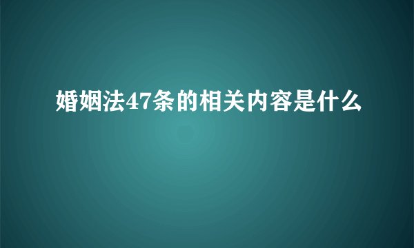 婚姻法47条的相关内容是什么