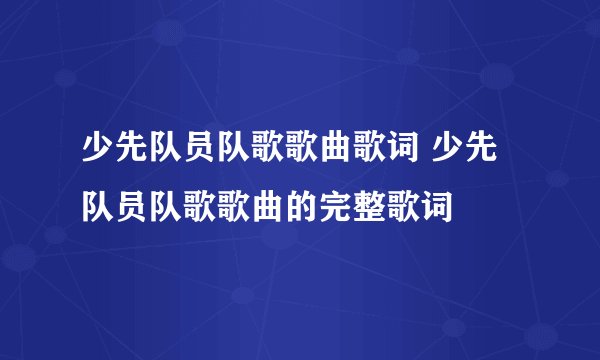 少先队员队歌歌曲歌词 少先队员队歌歌曲的完整歌词