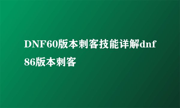 DNF60版本刺客技能详解dnf86版本刺客
