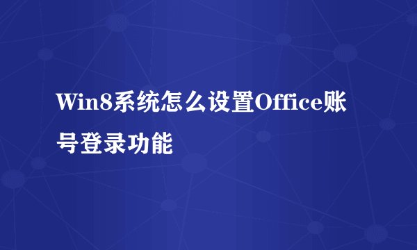 Win8系统怎么设置Office账号登录功能