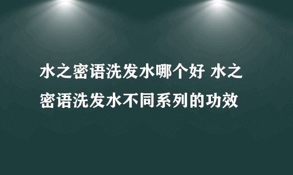 水之密语洗发水哪个好 水之密语洗发水不同系列的功效