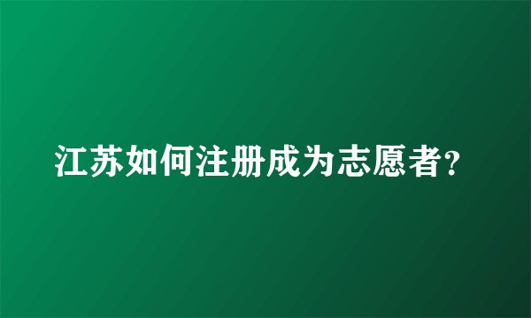 江苏如何注册成为志愿者？