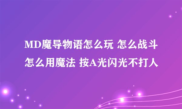 MD魔导物语怎么玩 怎么战斗怎么用魔法 按A光闪光不打人