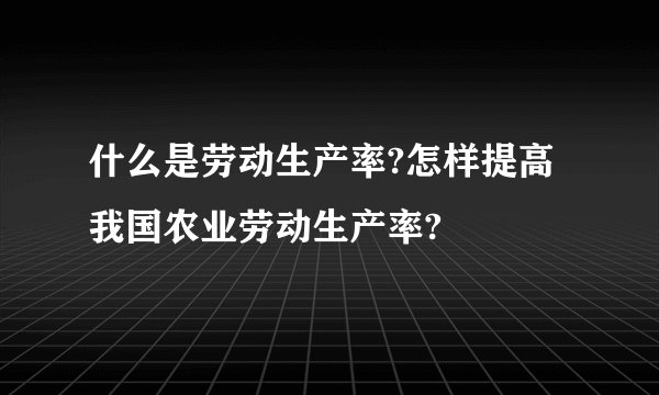 什么是劳动生产率?怎样提高我国农业劳动生产率?