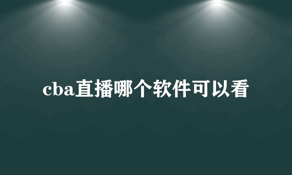 cba直播哪个软件可以看