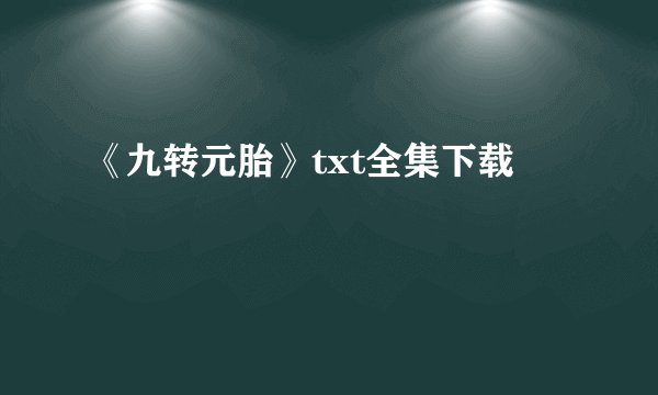 《九转元胎》txt全集下载