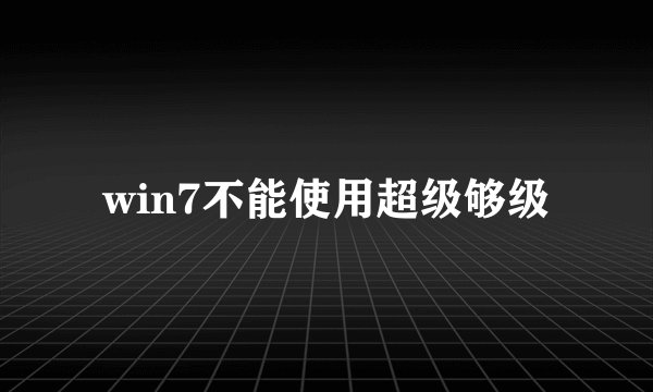 win7不能使用超级够级