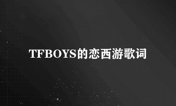 TFBOYS的恋西游歌词