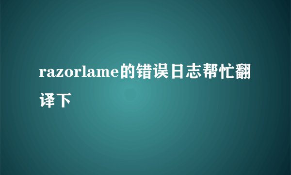 razorlame的错误日志帮忙翻译下