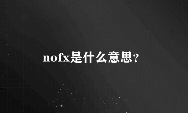 nofx是什么意思？