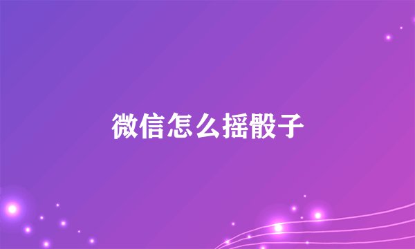 微信怎么摇骰子