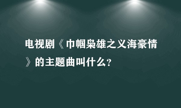 电视剧《巾帼枭雄之义海豪情》的主题曲叫什么？
