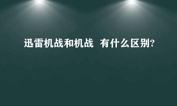 迅雷机战和机战  有什么区别?