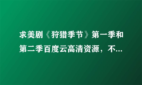 求美剧《狩猎季节》第一季和第二季百度云高清资源，不要种子，就资源