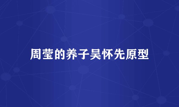 周莹的养子吴怀先原型