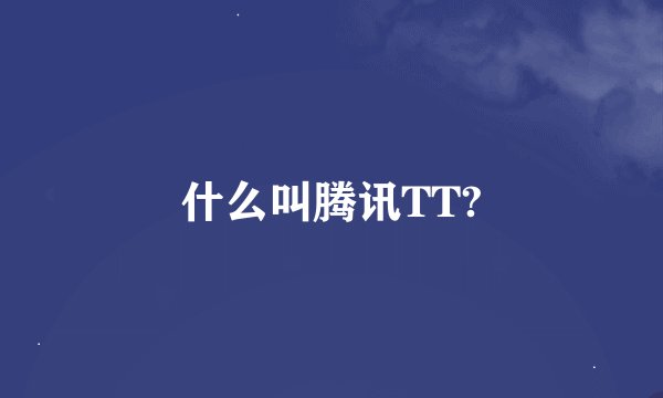 什么叫腾讯TT?