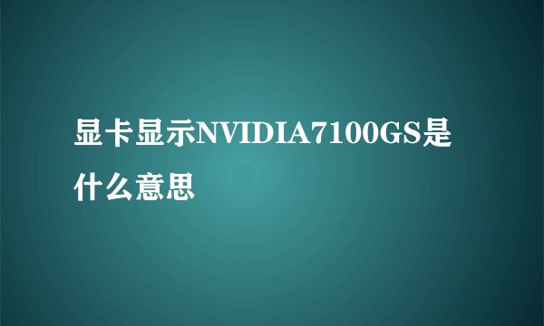 显卡显示NVIDIA7100GS是什么意思