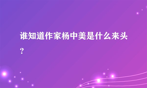 谁知道作家杨中美是什么来头？