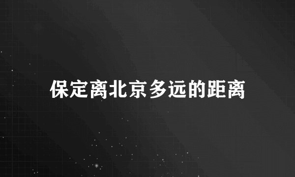 保定离北京多远的距离