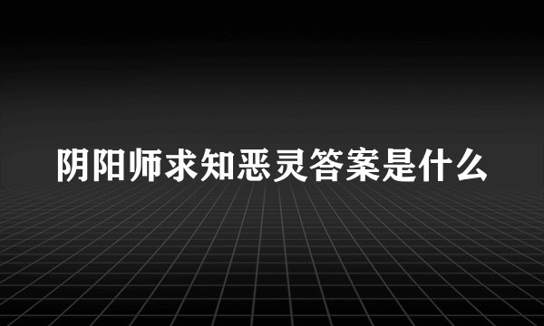 阴阳师求知恶灵答案是什么