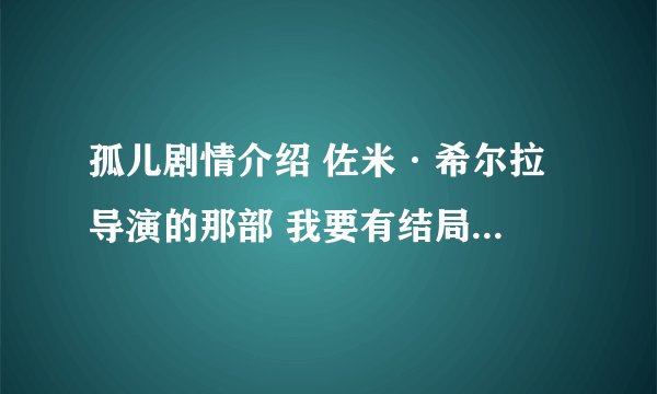 孤儿剧情介绍 佐米·希尔拉 导演的那部 我要有结局的剧情谢谢