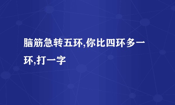 脑筋急转五环,你比四环多一环,打一字