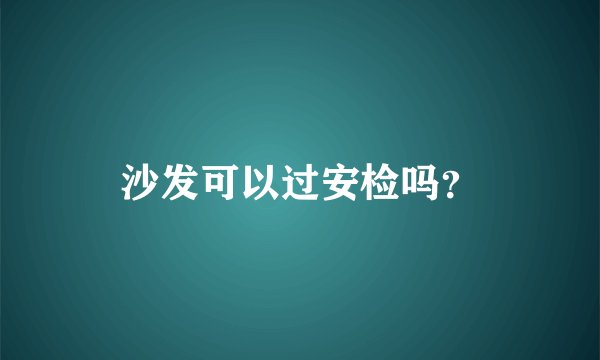 沙发可以过安检吗？