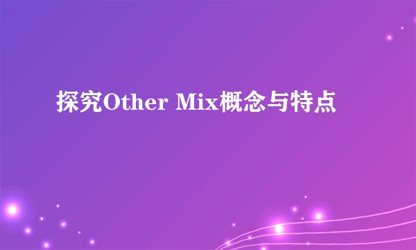 探究Other Mix概念与特点