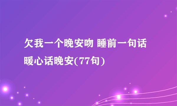 欠我一个晚安吻 睡前一句话暖心话晚安(77句)