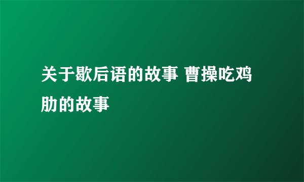关于歇后语的故事 曹操吃鸡肋的故事