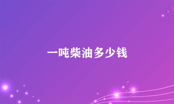 一吨柴油多少钱