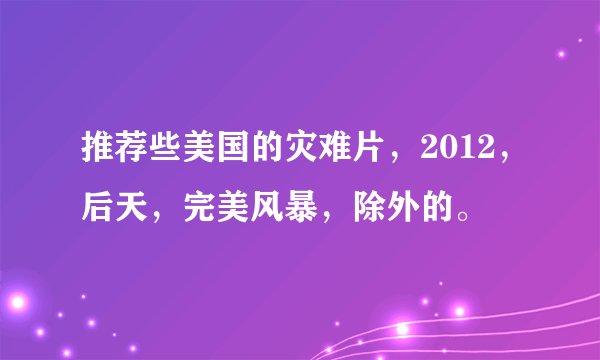 推荐些美国的灾难片，2012，后天，完美风暴，除外的。