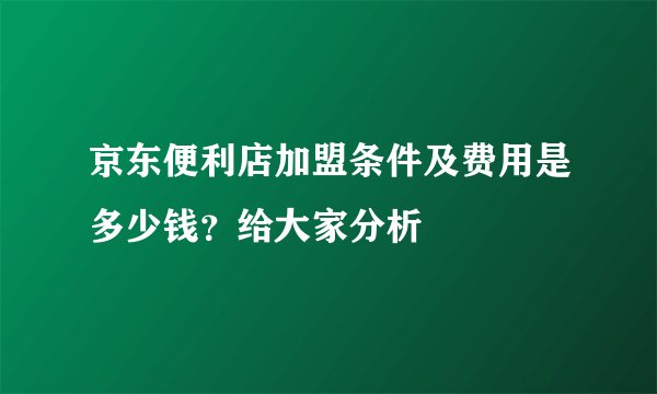 京东便利店加盟条件及费用是多少钱？给大家分析