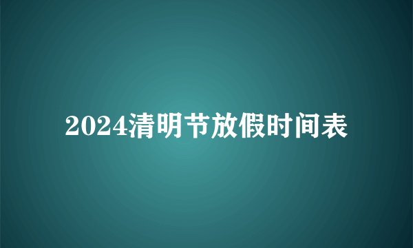 2024清明节放假时间表