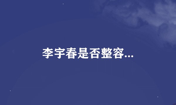 李宇春是否整容...