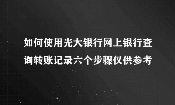 如何使用光大银行网上银行查询转账记录六个步骤仅供参考