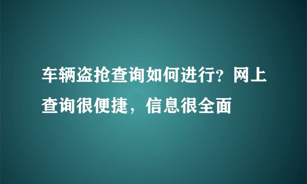 车辆盗抢查询如何进行？网上查询很便捷，信息很全面