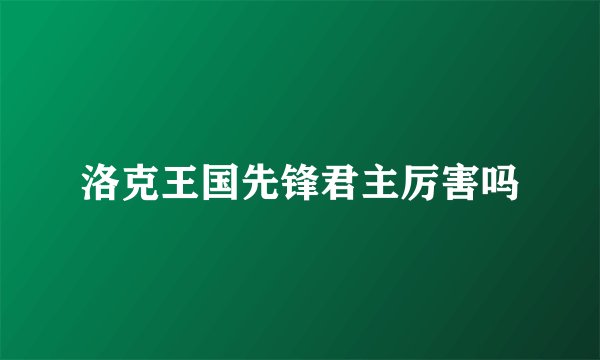 洛克王国先锋君主厉害吗