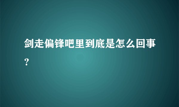 剑走偏锋吧里到底是怎么回事？