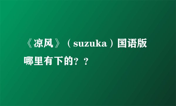 《凉风》（suzuka）国语版哪里有下的？？