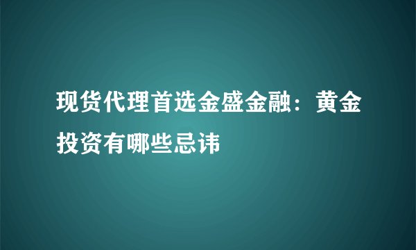 现货代理首选金盛金融：黄金投资有哪些忌讳