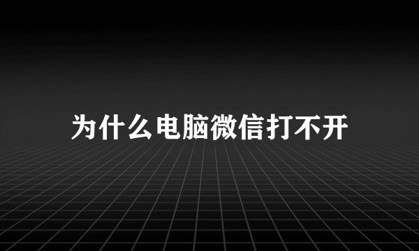 为什么电脑微信打不开
